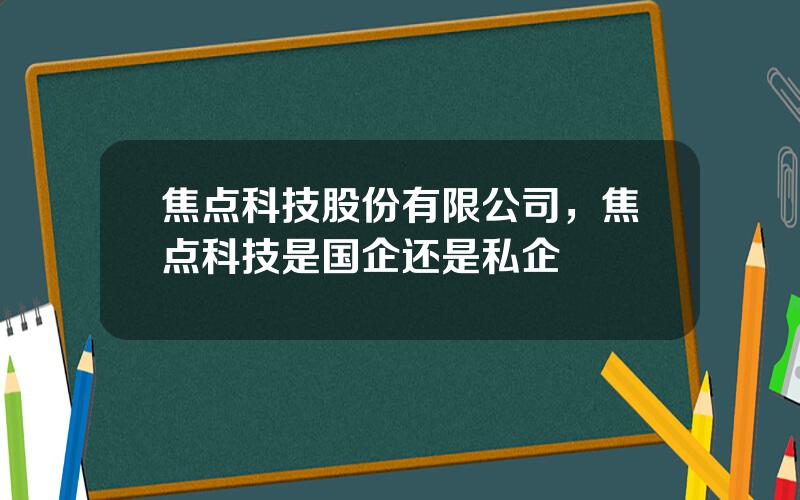 焦点科技股份有限公司，焦点科技是国企还是私企