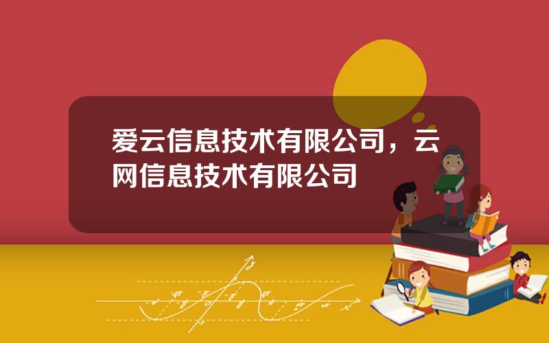 爱云信息技术有限公司，云网信息技术有限公司