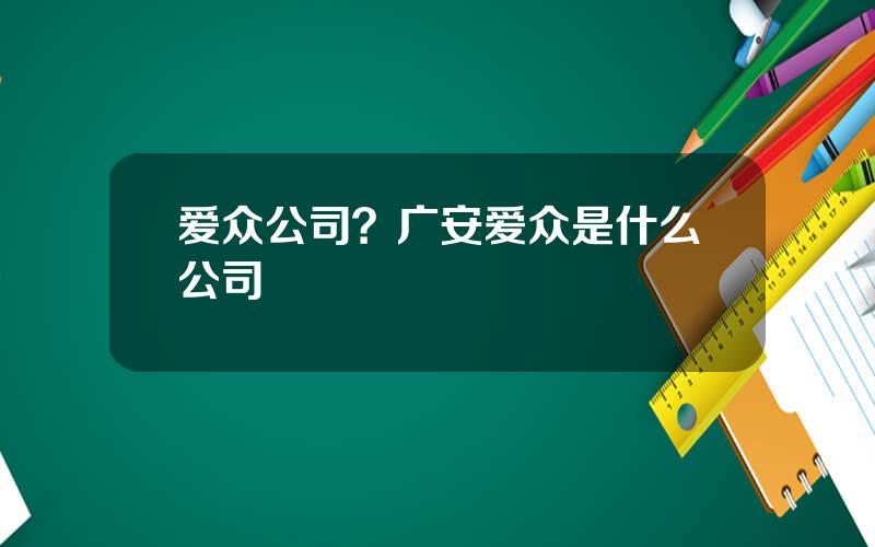 爱众公司？广安爱众是什么公司