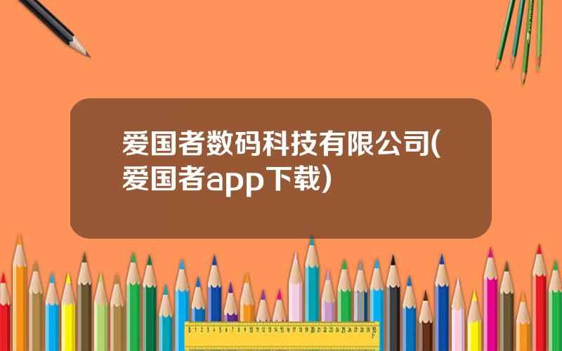 爱国者数码科技有限公司(爱国者app下载)