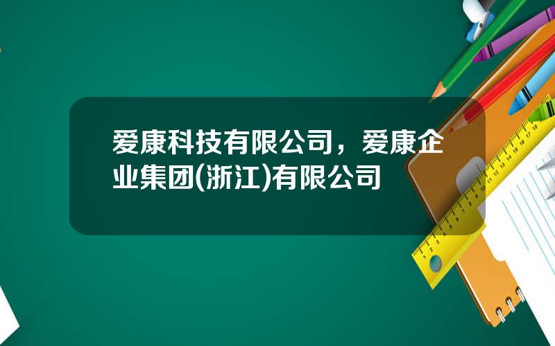 爱康科技有限公司，爱康企业集团(浙江)有限公司