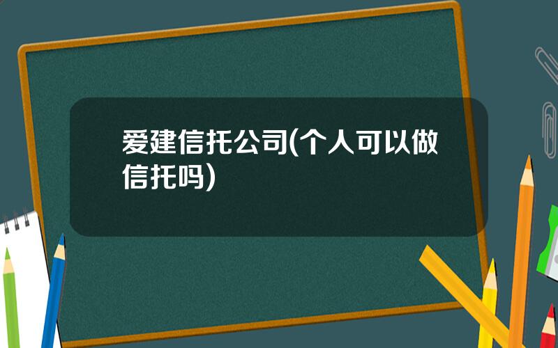 爱建信托公司(个人可以做信托吗)