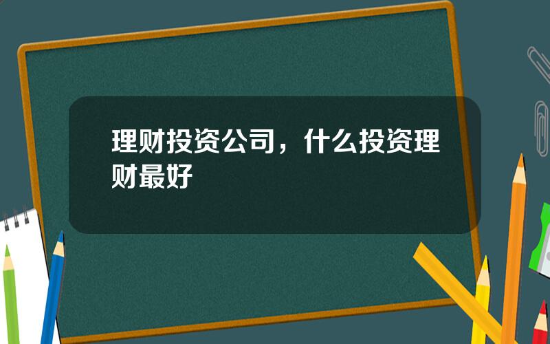 理财投资公司，什么投资理财最好