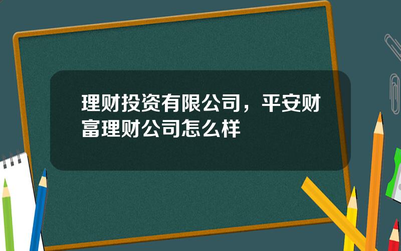 理财投资有限公司，平安财富理财公司怎么样