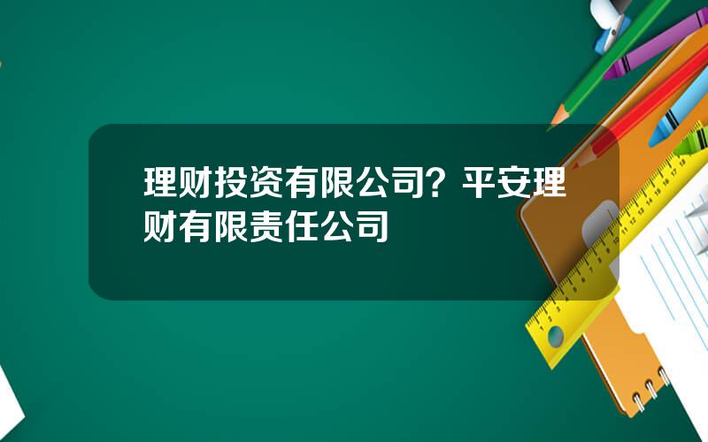 理财投资有限公司？平安理财有限责任公司