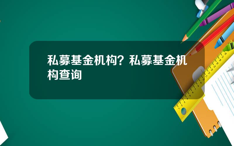 私募基金机构？私募基金机构查询