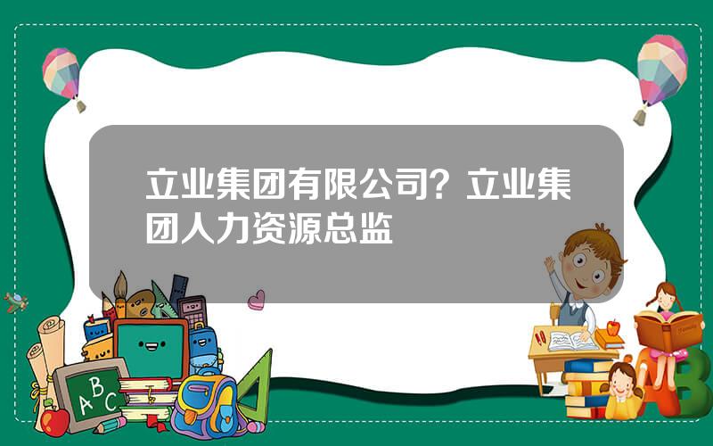 立业集团有限公司？立业集团人力资源总监