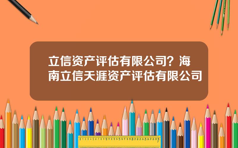 立信资产评估有限公司？海南立信天涯资产评估有限公司