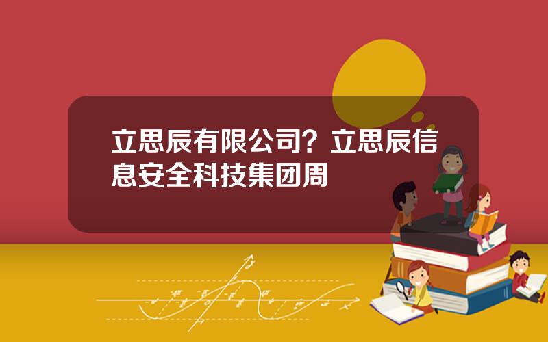 立思辰有限公司？立思辰信息安全科技集团周