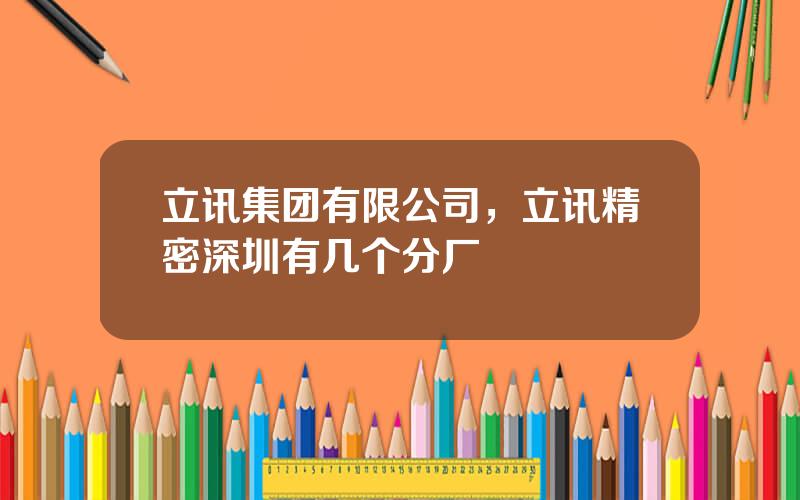 立讯集团有限公司，立讯精密深圳有几个分厂