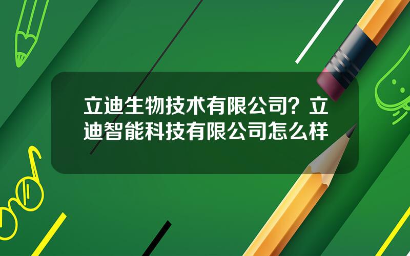 立迪生物技术有限公司？立迪智能科技有限公司怎么样