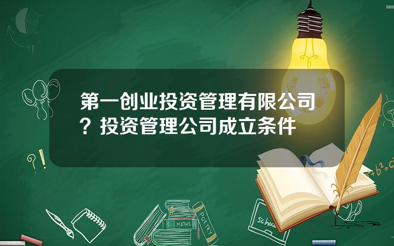 第一创业投资管理有限公司？投资管理公司成立条件