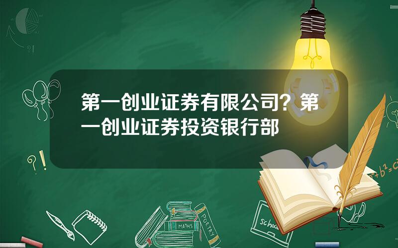 第一创业证券有限公司？第一创业证券投资银行部