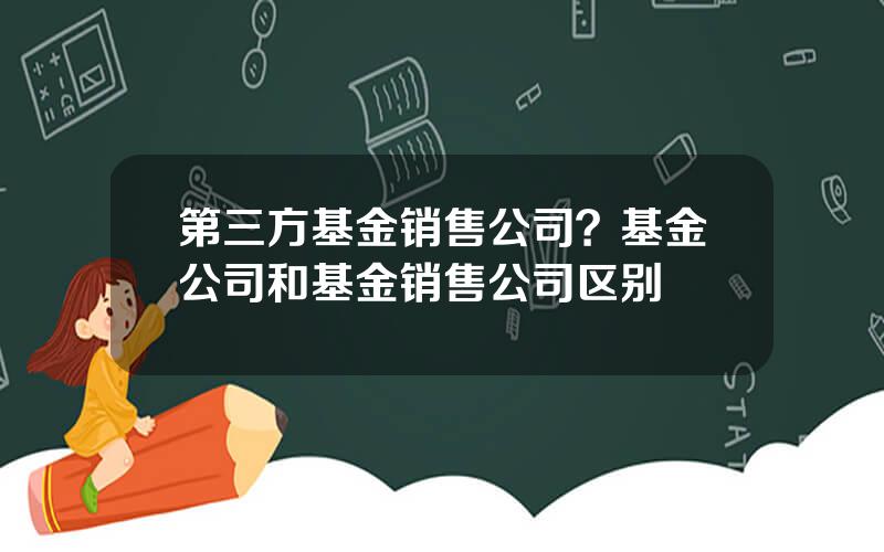 第三方基金销售公司？基金公司和基金销售公司区别