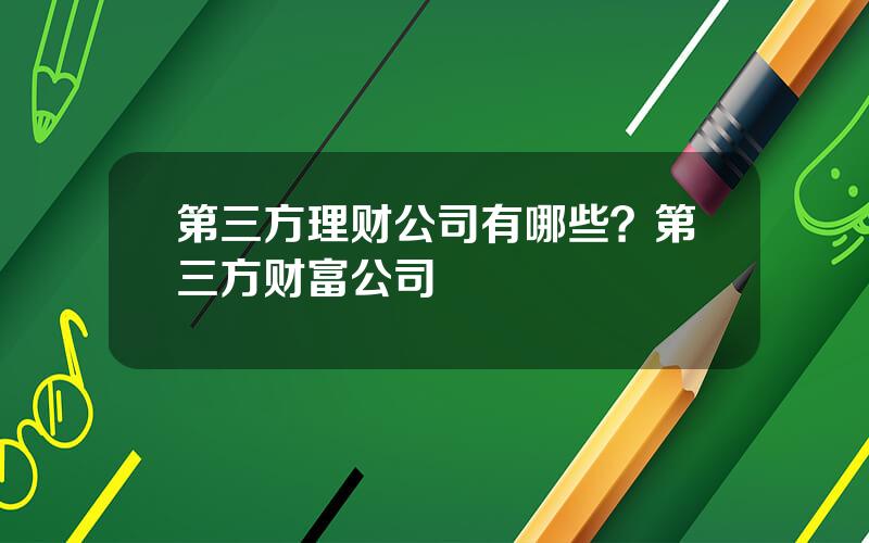 第三方理财公司有哪些？第三方财富公司