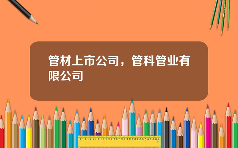 管材上市公司，管科管业有限公司