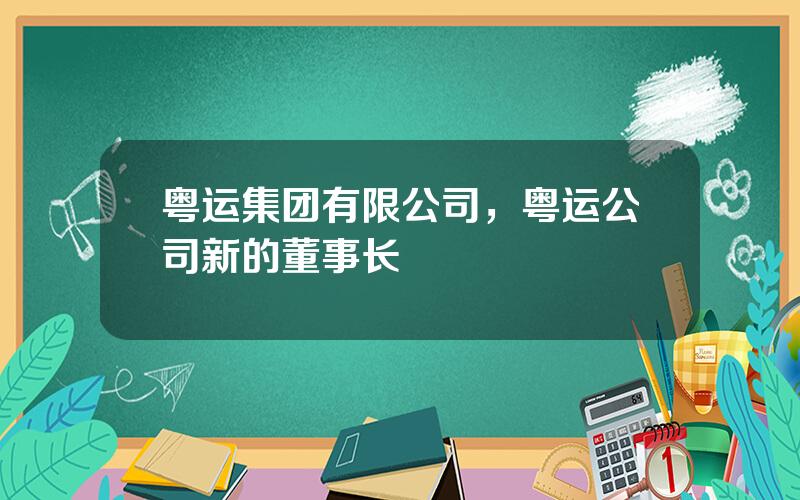 粤运集团有限公司，粤运公司新的董事长