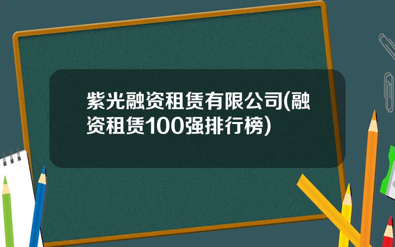 紫光融资租赁有限公司(融资租赁100强排行榜)