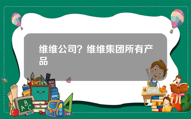 维维公司？维维集团所有产品