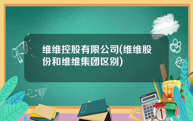 维维控股有限公司(维维股份和维维集团区别)