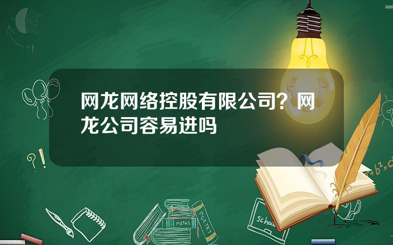 网龙网络控股有限公司？网龙公司容易进吗