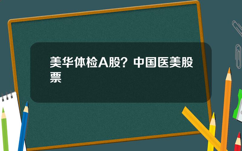 美华体检A股？中国医美股票