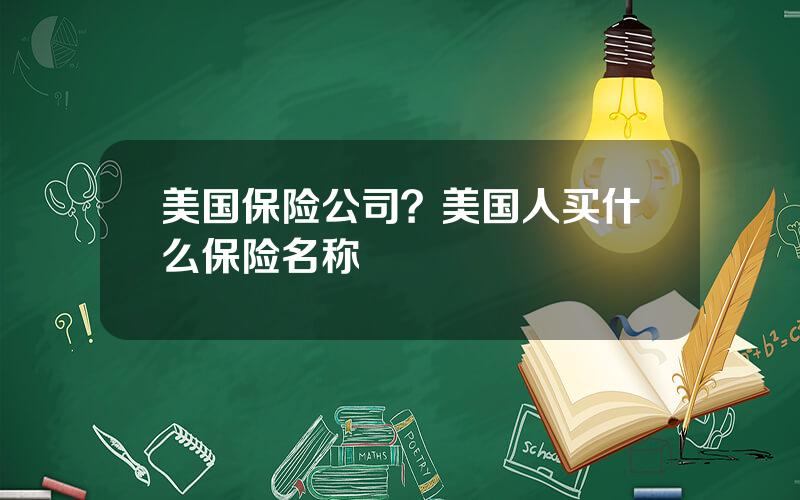 美国保险公司？美国人买什么保险名称