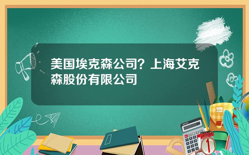 美国埃克森公司？上海艾克森股份有限公司