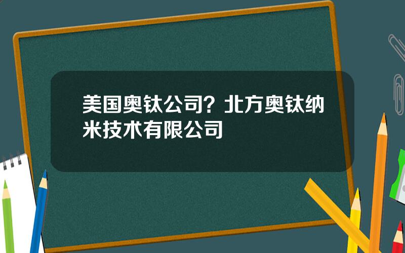 美国奥钛公司？北方奥钛纳米技术有限公司