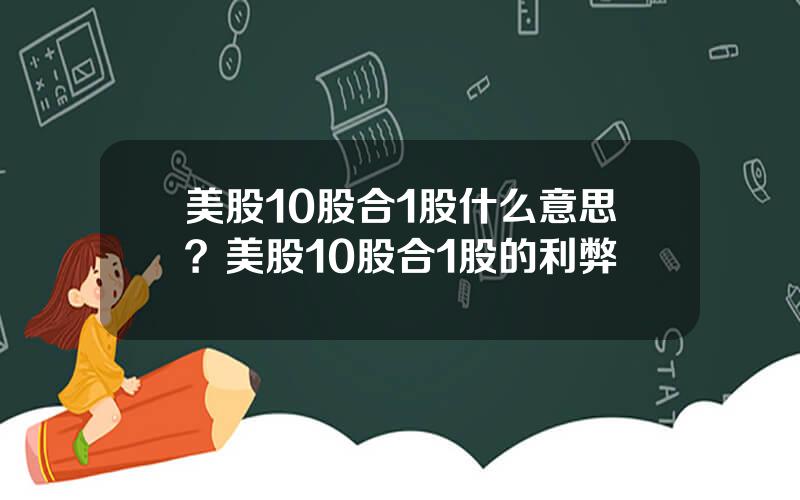 美股10股合1股什么意思？美股10股合1股的利弊