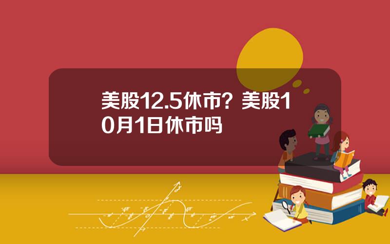 美股12.5休市？美股10月1日休市吗