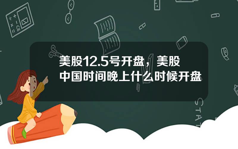 美股12.5号开盘，美股中国时间晚上什么时候开盘