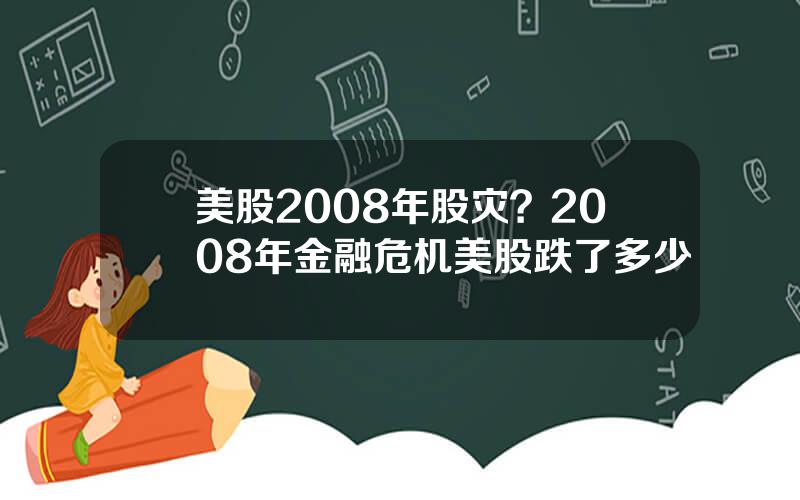 美股2008年股灾？2008年金融危机美股跌了多少