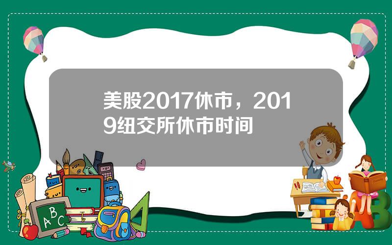 美股2017休市，2019纽交所休市时间