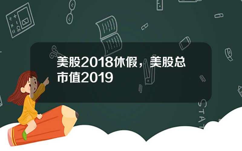 美股2018休假，美股总市值2019