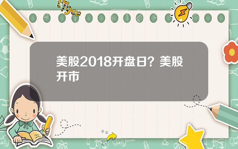 美股2018开盘日？美股开市