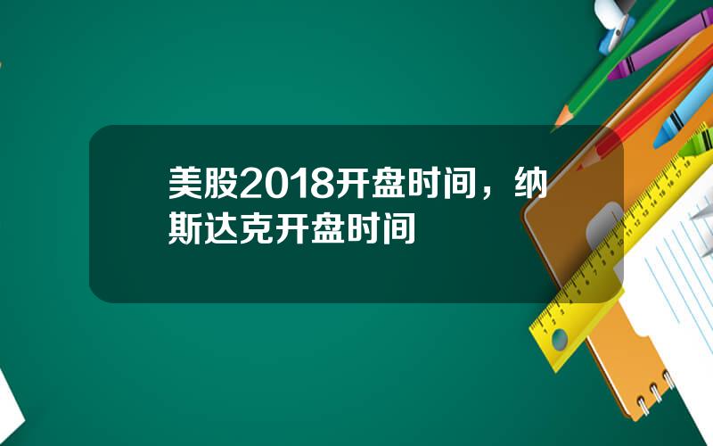 美股2018开盘时间，纳斯达克开盘时间