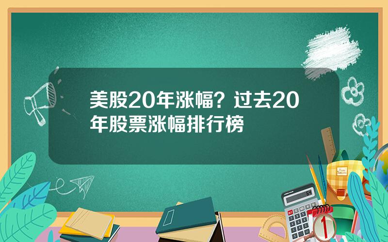 美股20年涨幅？过去20年股票涨幅排行榜