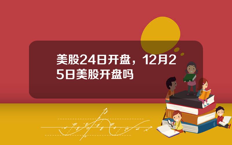 美股24日开盘，12月25日美股开盘吗