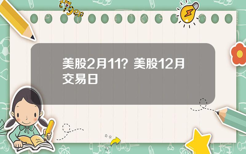 美股2月11？美股12月交易日