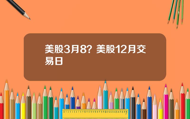 美股3月8？美股12月交易日