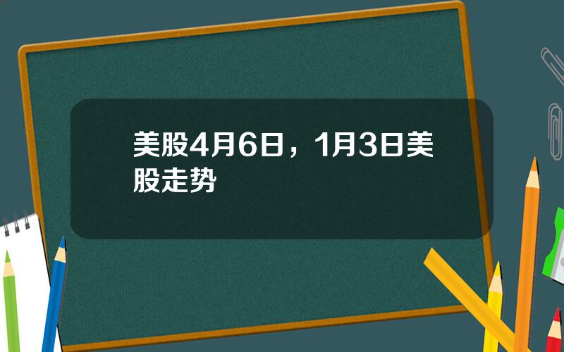 美股4月6日，1月3日美股走势