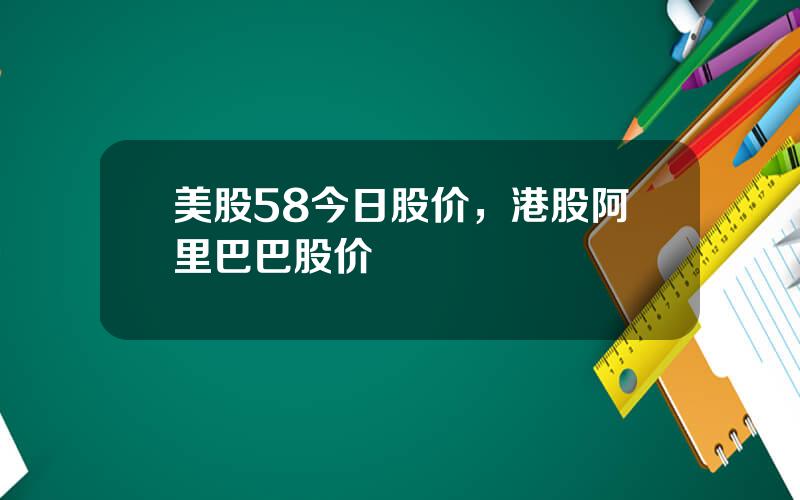 美股58今日股价，港股阿里巴巴股价