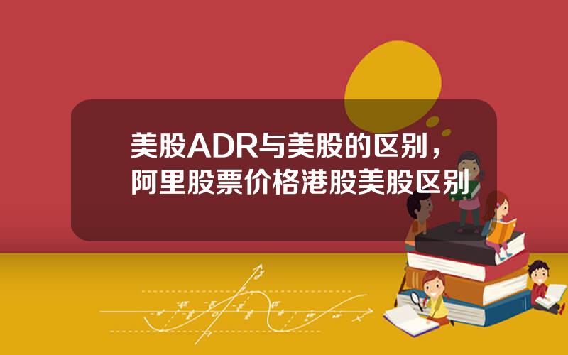 美股ADR与美股的区别，阿里股票价格港股美股区别