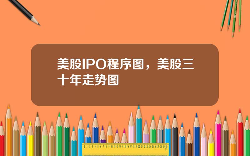 美股IPO程序图，美股三十年走势图