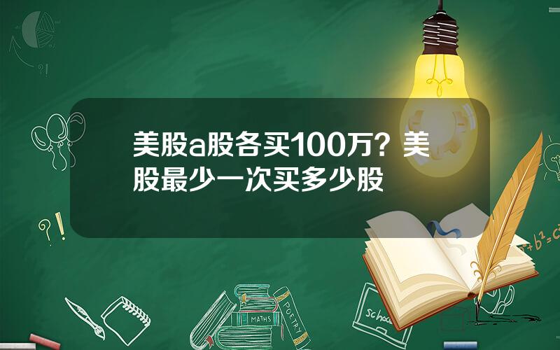 美股a股各买100万？美股最少一次买多少股