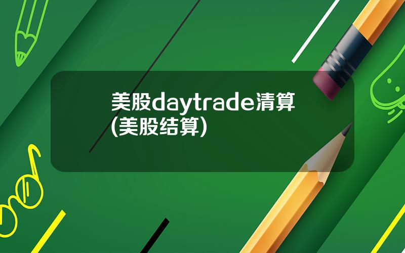 美股daytrade清算(美股结算)