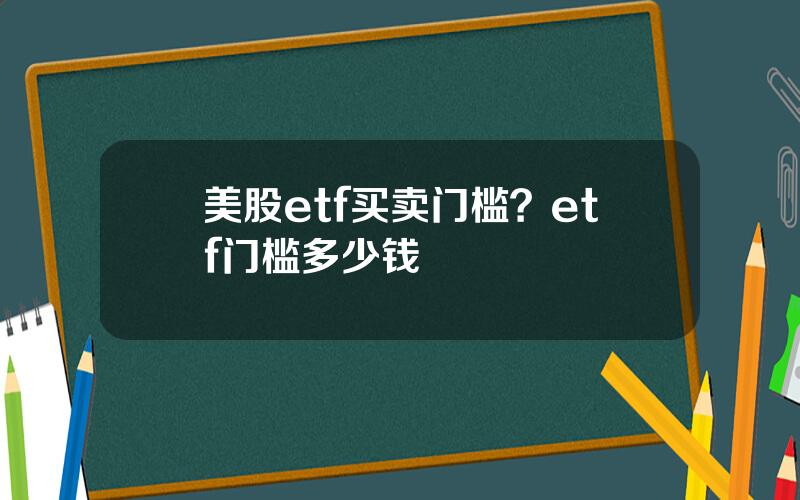 美股etf买卖门槛？etf门槛多少钱