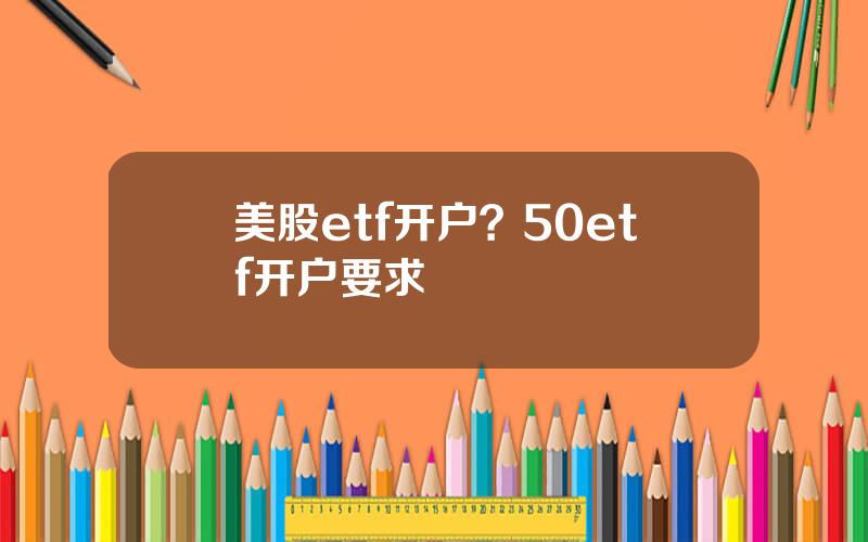 美股etf开户？50etf开户要求