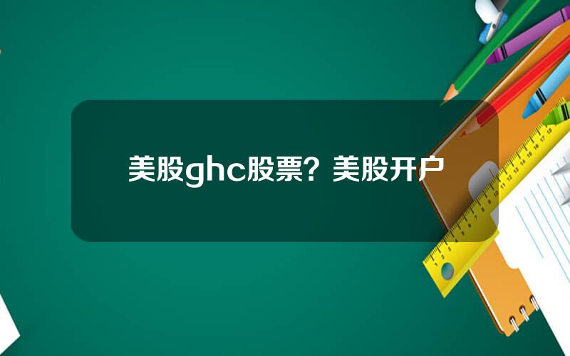 美股ghc股票？美股开户